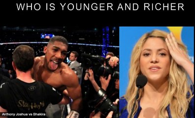 Anthony Joshua vs Shakira Who is younger and richer?
