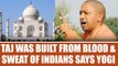 Yogi Adityanath says Taj Mahal was built by blood and sweat of Indians | Oneindia News