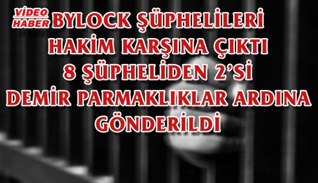 (17 Ekim 2017) BYLOCK ŞÜPHELİLERİ HAKİM KARŞINA ÇIKTI. 8 ŞÜPHELİDEN 2’Sİ DEMİR PARMAKLIKLAR ARDINA GÖNDERİLDİ