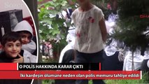 İki kardeşin ölümüne neden olan polis hakkında karar çıktı