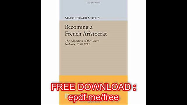 Becoming a French Aristocrat The Education of the Court Nobility, 1580-1715 (Princeton Legacy Library)
