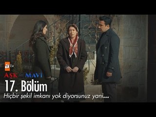 Hiçbir şekil imkanı yok diyorsunuz yani... - Aşk ve Mavi 17. Bölüm - atv