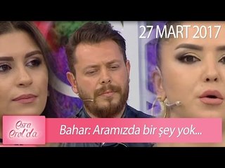 Bahar: Aramızda bir şey yok - Esra Erol'da 27 Mart 2017 - 366. Bölüm - atv