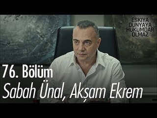 Sabah Ünal, Akşam Ekrem - Eşkıya Dünyaya Hükümdar Olmaz 76. Bölüm