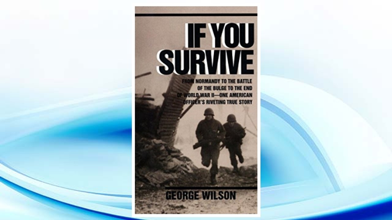 Download PDF If You Survive: From Normandy to the Battle of the Bulge to the End of World War II, One American Officer's Riveting True Story FREE