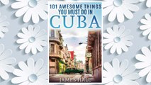 Download PDF Cuba: 101 Awesome Things You Must Do in Cuba.: Cuba Travel Guide to the Best of Everything: Havana, Salsa Music, Mojitos and so much more. The True ... All You Need To Know About the Cuba. FREE