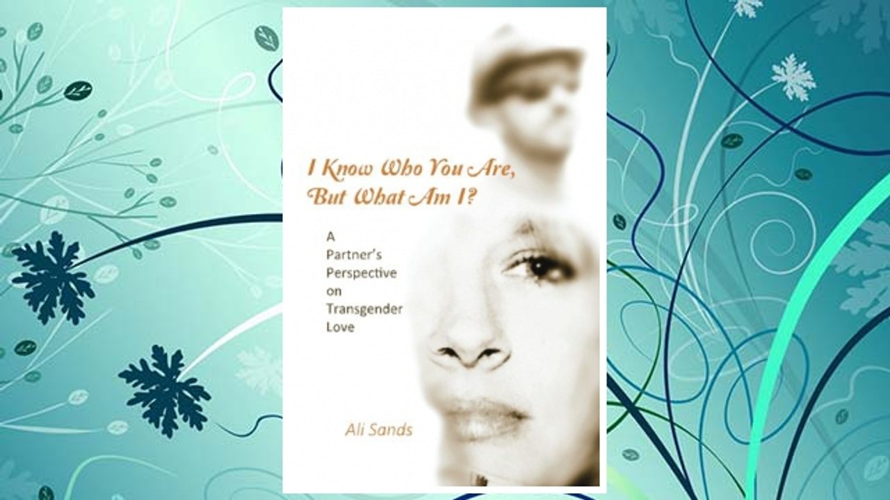 Download PDF I Know Who You Are, But What Am I?: A Partner's Perspective on Transgender Love FREE