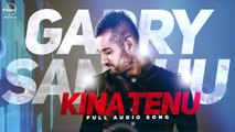 Kina Tenu - Garry Sandhu - Full Audio Song -