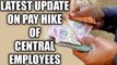 7th Pay Commission : Latest update on salary hike of the Central Employees | Oneindia News