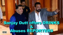 Sanjay Dutt offers DRINKS Abuses REPORTERS