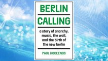 Download PDF Berlin Calling: A Story of Anarchy, Music, The Wall, and the Birth of the New Berlin FREE