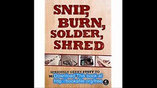 Snip, Burn, Solder, Shred Seriously Geeky Stuff to Make with Your Kids