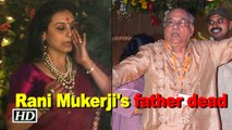 Rani Mukerji's father dead | Celebs pay last respects