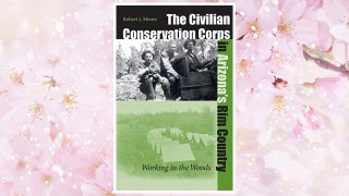 Download PDF The Civilian Conservation Corps In Arizona's Rim Country: Working In The Woods (Wilbur S. Shepperson Series in Nevada History) FREE