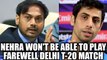 Ashish Nehra will not be able to play farewell T20 in Delhi: MSK Prasad | Oneindia News