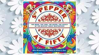 Download PDF Sgt. Pepper at Fifty: The Mood, the Look, the Sound, the Legacy of the Beatles' Great Masterpiece FREE