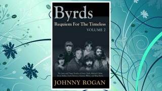 Download PDF Byrds: Requiem for the Timeless: Volume 2: The Lives of Gene Clark, Michael Clarke, Kevin Kelley, Gram Parsons, Clarence White and Skip Battin FREE