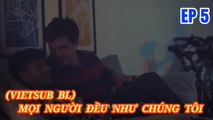 (VIETSUB BL) - MỌI NGƯỜI ĐỀU NHƯ CHÚNG TÔI - EP 5