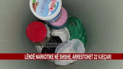LËNDË NARKOTIKE NË SHISHE, ARRESTOHET 22 VJEÇARI