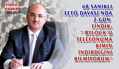 (25 Ekim 2017) 68 SANIKLI FETÖ DAVASI’NDA 2.GÜN FINDIK:  “’BYLOCK’U TELEFONUMA KİMİN İNDİRDİĞİNİ BİLMİYORUM”