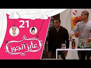 عايز أتجوز-  الحلقة 21  - شوفوا العريس عمل مقلب في أهلة وجابلهم عروسة عاملة إزاي؟   Ayez Atgwez