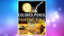 Download PDF Colored Pencil Painting Bible: Techniques for Achieving Luminous Color and Ultrarealistic Effects FREE