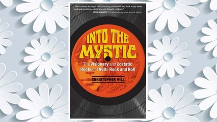 Read Book PDF Into the Mystic: The Visionary and Ecstatic Roots of 1960s Rock and Roll FREE