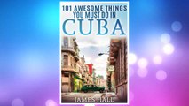 Download PDF Cuba: 101 Awesome Things You Must Do in Cuba.: Cuba Travel Guide to the Best of Everything: Havana, Salsa Music, Mojitos and so much more. The True ... All You Need To Know About the Cuba. FREE