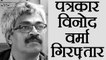 Senior Journalist Vinod Verma arrested from his house | वनइंडिया हिंदी