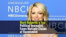 Mark Halperin, a Top Political Journalist, Faces Multiple Claims of Harassment