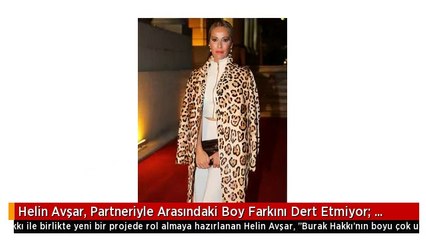 Helin Avşar, Partneriyle Arasındaki Boy Farkını Dert Etmiyor: Sürekli Yatakta Olacağım