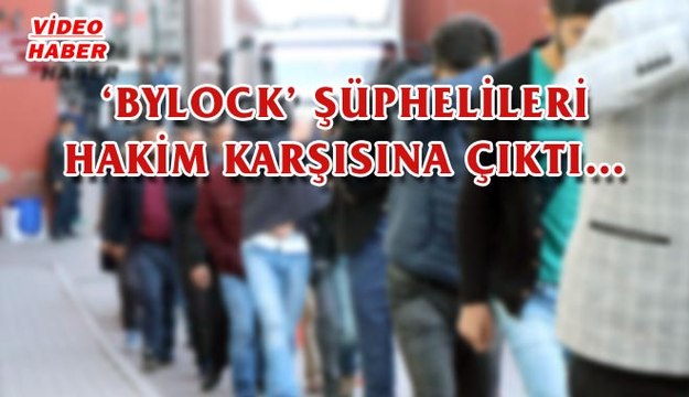 (28 Ekim 2017) ‘BYLOCK’ ŞÜPHELİLERİ HAKİM KARŞISINA ÇIKTI…