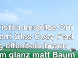 Christbaumspitze Ornament Glas Cosy Feeling  elfenbein braun  32cm glanz matt