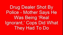 Drug Dealer Shot By Police – Mother Says He Was Being ‘Real Ignorant,’ Cops Did What They Had To Do