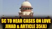 Supreme Court to hear cases on Love Jihad, Article 35(A) and many more | Oneindia News