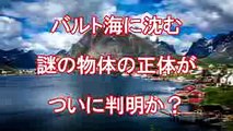 バルト海に沈む謎の物体の正体がついに判明か？