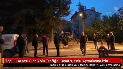 Tapulu Arsası Olan Yolu Trafiğe Kapattı, Yolu Açmalarına İzin Vermedi
