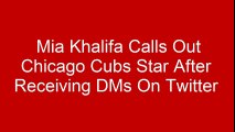 Mia Khalifa Calls Out Chicago Cubs Star After Receiving DMs On Twitter