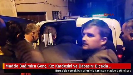 Madde Bağımlısı Genç, Kız Kardeşini ve Babasını Bıçakla Yaraladı
