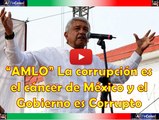 AMLO el gobierno es CORRUPTO y la Corrupcion es el Cancer de Mexico