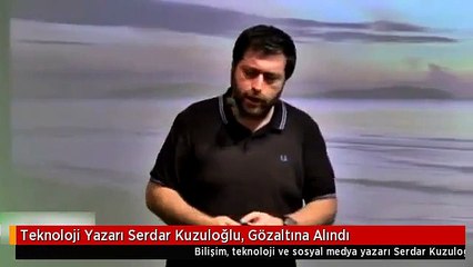 Teknoloji Yazarı Serdar Kuzuloğlu, Gözaltına Alındı