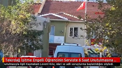 Tekirdağ İşitme Engelli Öğrencinin Serviste 6 Saat Unutulmasına Soruşturma