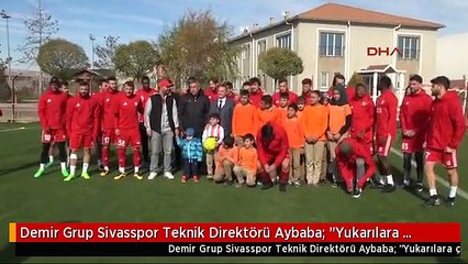 Demir Grup Sivasspor Teknik Direktörü Aybaba: "Yukarılara Çıkmak İstiyoruz"