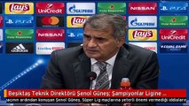 Beşiktaş Teknik Direktörü Şenol Güneş: Şampiyonlar Ligine Önem Veriyoruz