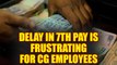 7th Pay Commission : Delay by the government is upsetting the CG Employees | Oneindia News