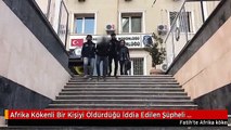 Afrika Kökenli Bir Kişiyi Öldürdüğü İddia Edilen Şüpheli Yakalandı