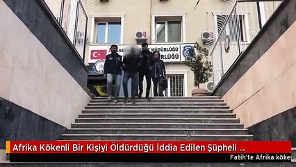 Afrika Kökenli Bir Kişiyi Öldürdüğü İddia Edilen Şüpheli Yakalandı
