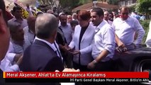 Meral Akşener, Ahlat'ta Ev Alamayınca Kiralamış