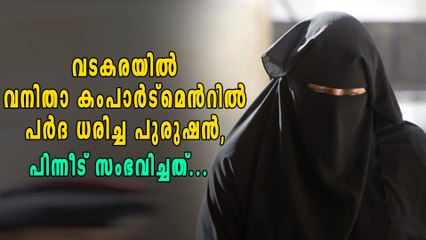 വടകരയില്‍ വനിതാ കംപാര്‍ട്മെന്‍റില്‍ പര്‍ദ ധരിച്ച പുരുഷന്‍, പിന്നെ സംഭവിച്ചത് | Oneindia Malayalam