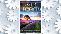 Download PDF DSLR Photography for Beginners: Take 10 Times Better Pictures in 48 Hours or Less! Best Way to Learn Digital Photography, Master Your DSLR Camera & Improve Your Digital SLR Photography Skills FREE